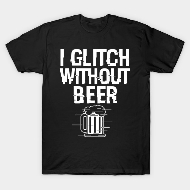 I Glitch Without Beer Gift For Beer Drinkers T-Shirt by BoggsNicolas